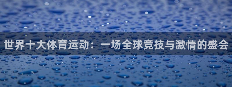 米兰体育官网下载平台注册:世界十大体育运动:一场全球竞技与激